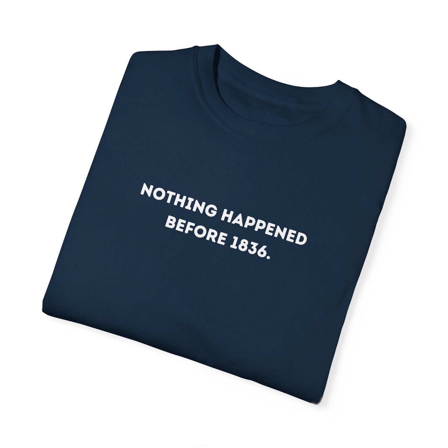 Nothing Happened Before 1836 T-Shirt